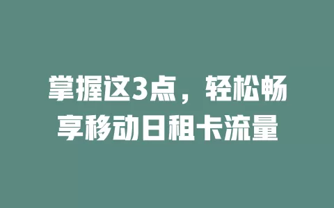 掌握这3点,轻松畅享移动日租卡流量