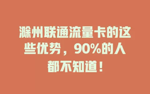 滁州联通流量卡的这些优势，90%的人都不知道！