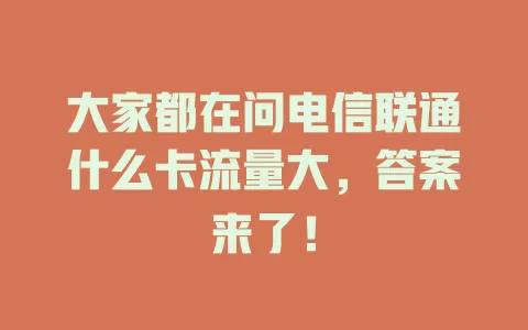 大家都在问电信联通什么卡流量大,答案来了!