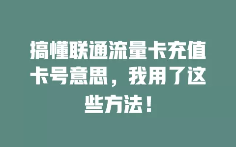 搞懂联通流量卡充值卡号意思，我用了这些方法！