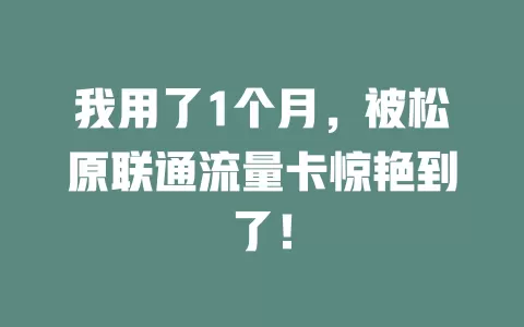 我用了1个月，被松原联通流量卡惊艳到了！