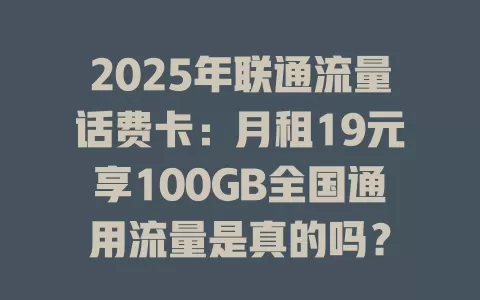 2025年联通流量话费卡：月租19元享100GB全国通用流量是真的吗？