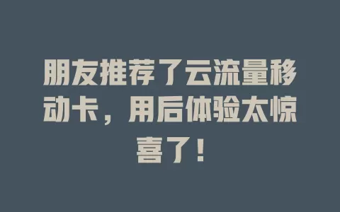 朋友推荐了云流量移动卡，用后体验太惊喜了！