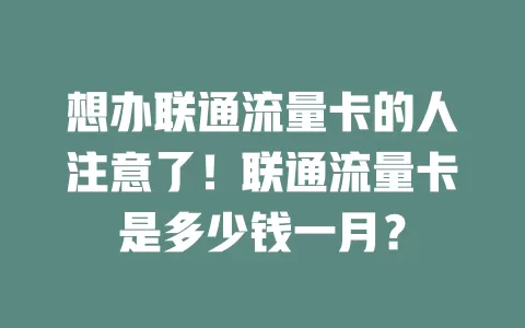 想办联通流量卡的人注意了！联通流量卡是多少钱一月？