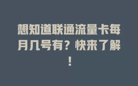 想知道联通流量卡每月几号有？快来了解！