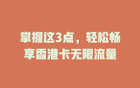 掌握这3点，轻松畅享香港卡无限流量