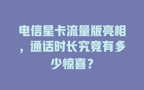 电信星卡流量版亮相，通话时长究竟有多少惊喜？