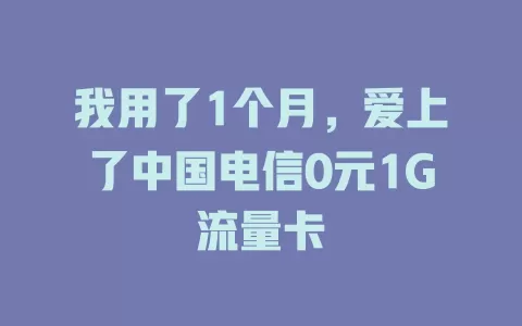 我用了1个月，爱上了中国电信0元1G流量卡