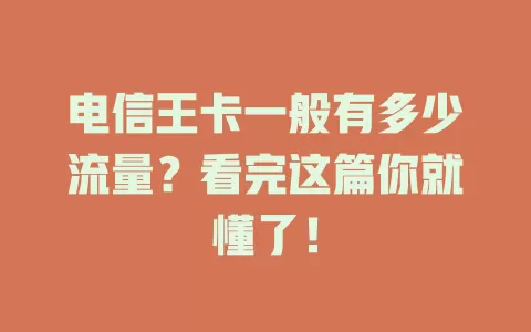 电信王卡一般有多少流量？看完这篇你就懂了！