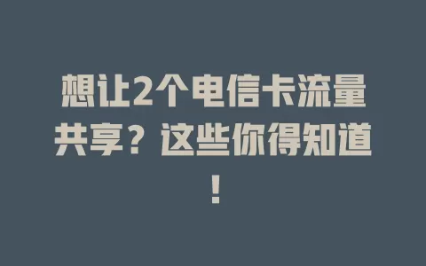 想让2个电信卡流量共享？这些你得知道！