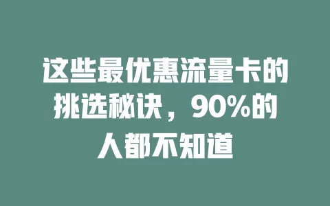 这些最优惠流量卡的挑选秘诀，90%的人都不知道