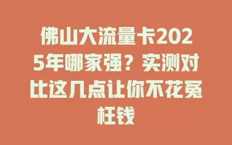 佛山大流量卡2025年哪家强？实测对比这几点让你不花冤枉钱