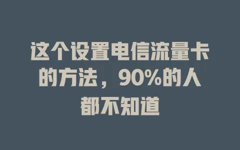 这个设置电信流量卡的方法，90%的人都不知道