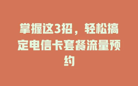 掌握这3招，轻松搞定电信卡套餐流量预约