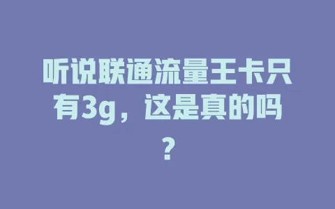 听说联通流量王卡只有3g，这是真的吗？
