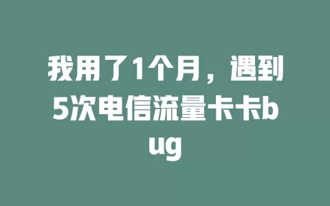 我用了1个月，遇到5次电信流量卡卡bug