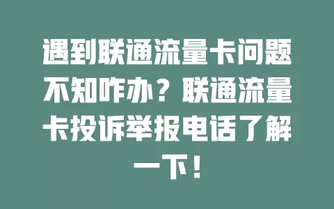 遇到联通流量卡问题不知咋办？联通流量卡投诉举报电话了解一下！