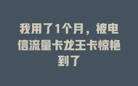 我用了1个月，被电信流量卡龙王卡惊艳到了