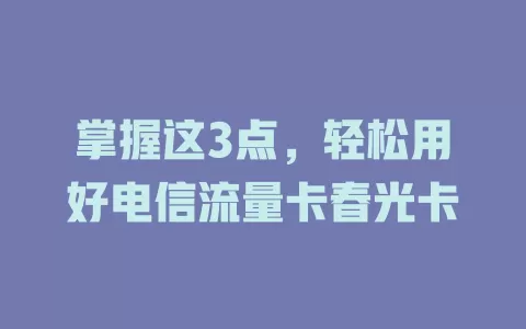 掌握这3点，轻松用好电信流量卡春光卡