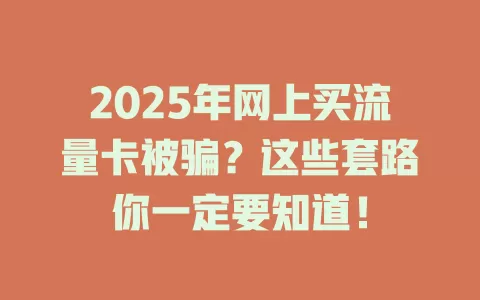 2025年网上买流量卡被骗？这些套路你一定要知道！