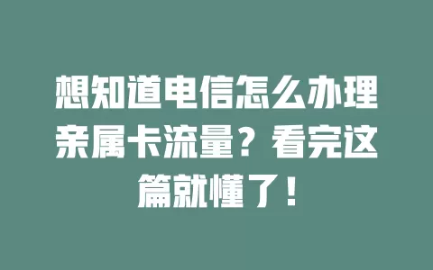 想知道电信怎么办理亲属卡流量？看完这篇就懂了！