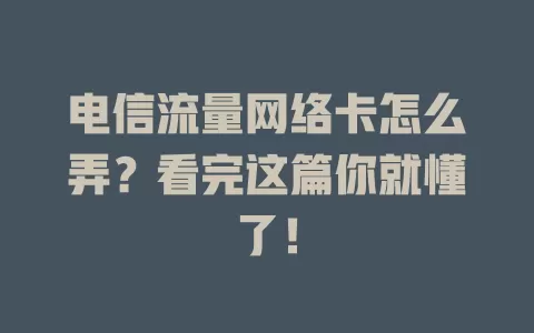 电信流量网络卡怎么弄？看完这篇你就懂了！