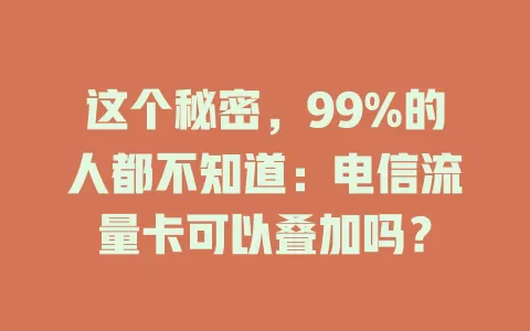 这个秘密，99%的人都不知道：电信流量卡可以叠加吗？