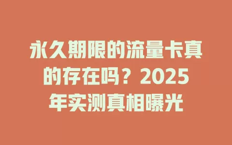 永久期限的流量卡真的存在吗？2025年实测真相曝光