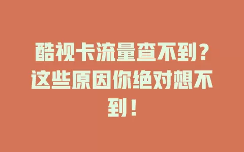 酷视卡流量查不到？这些原因你绝对想不到！