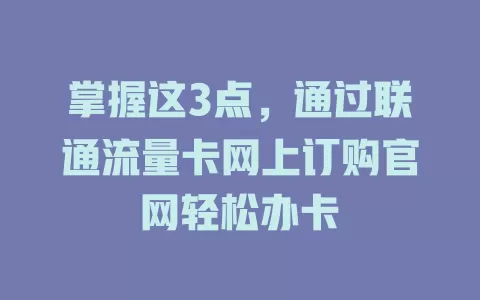 掌握这3点，通过联通流量卡网上订购官网轻松办卡