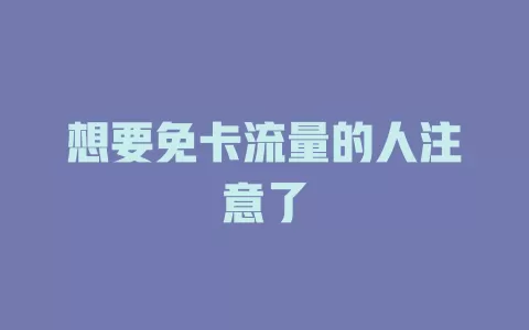 想要免卡流量的人注意了