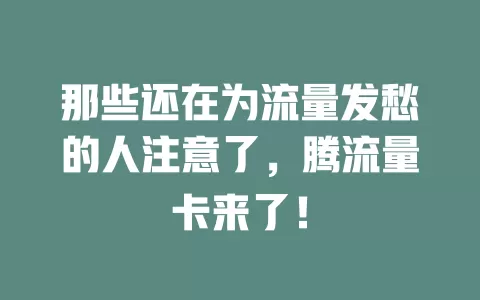 那些还在为流量发愁的人注意了，腾流量卡来了！
