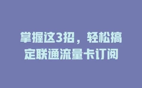掌握这3招，轻松搞定联通流量卡订阅