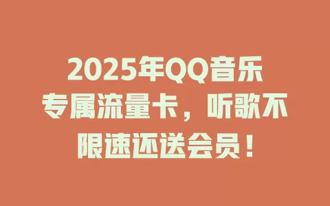 2025年QQ音乐专属流量卡，听歌不限速还送会员！