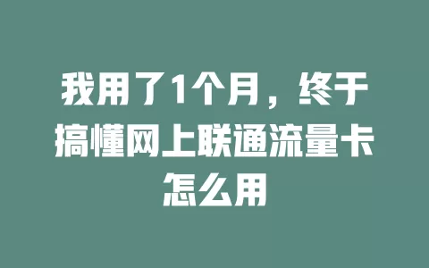 我用了1个月，终于搞懂网上联通流量卡怎么用