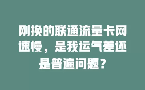 刚换的联通流量卡网速慢，是我运气差还是普遍问题？