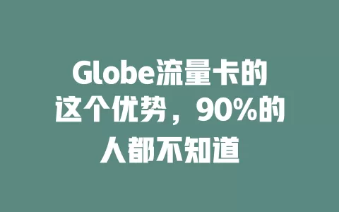 Globe流量卡的这个优势，90%的人都不知道