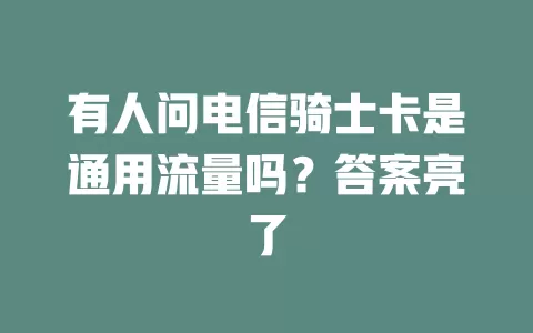 有人问电信骑士卡是通用流量吗？答案亮了