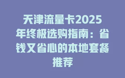 天津流量卡2025年终极选购指南：省钱又省心的本地套餐推荐