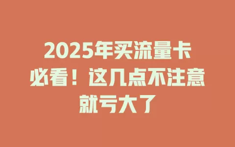 2025年买流量卡必看！这几点不注意就亏大了