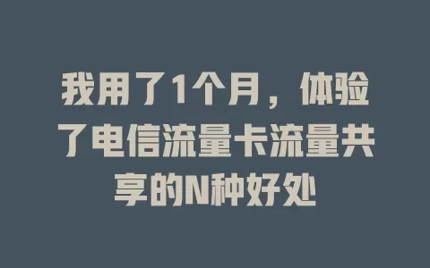 我用了1个月，体验了电信流量卡流量共享的N种好处