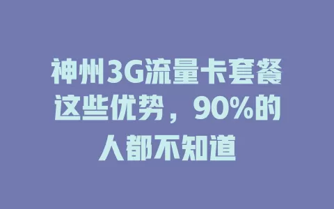 神州3G流量卡套餐这些优势，90%的人都不知道