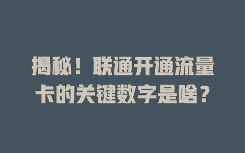 揭秘！联通开通流量卡的关键数字是啥？