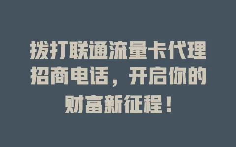 拨打联通流量卡代理招商电话，开启你的财富新征程！