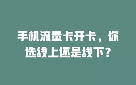 手机流量卡开卡，你选线上还是线下？