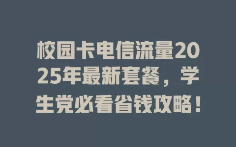 校园卡电信流量2025年最新套餐，学生党必看省钱攻略！