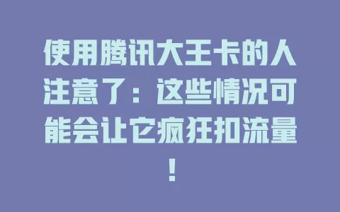 使用腾讯大王卡的人注意了：这些情况可能会让它疯狂扣流量！
