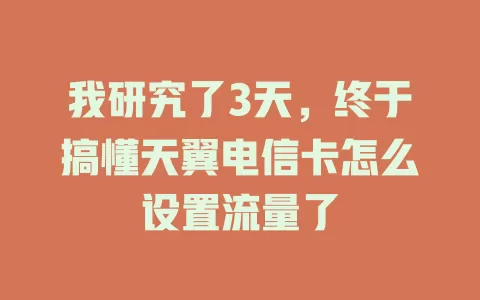 我研究了3天,终于搞懂天翼电信卡怎么设置流量了