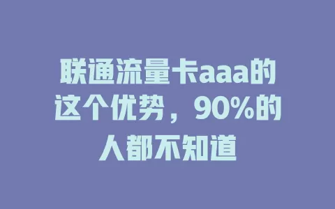 联通流量卡aaa的这个优势，90%的人都不知道