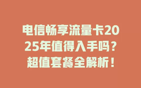 电信畅享流量卡2025年值得入手吗？超值套餐全解析！